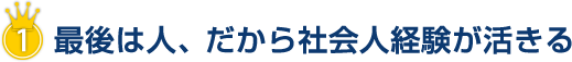 最後は人、だから社会人経験が活きる