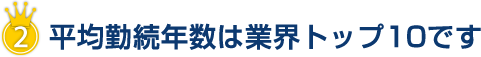 平均勤続年数は業界トップ10です