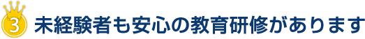未経験者も安心の教育研修があります