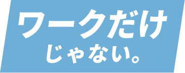 ワークだけじゃない